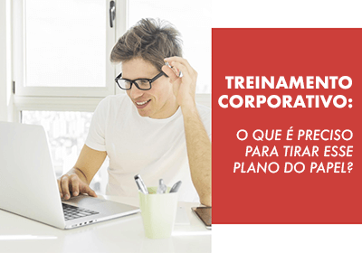 Treinamento Corporativo: o que  preciso para tirar esse plano do papel?